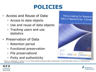 POLICIES
•  Access and Reuse of Data
•  Access to data objects
•  Use and reuse of data objects
•  Tracking users and use
...