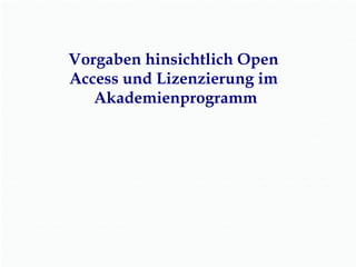 Vorgaben hinsichtlich Open
Access und Lizenzierung im
Akademienprogramm
 