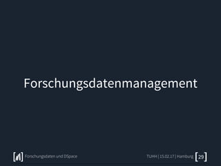 Forschungsdatenmanagement
TUHH | 15.02.17 | HamburgForschungsdaten und DSpace 29
 