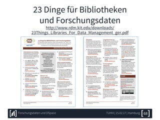 23 Dinge für Bibliotheken
und Forschungsdaten
http://www.rdm.kit.edu/downloads/
23Things_Libraries_For_Data_Management_ger.pdf
TUHH | 15.02.17 | HamburgForschungsdaten und DSpace 68
 