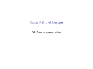 Kausalität und Designs
VL Forschungsmethoden
 