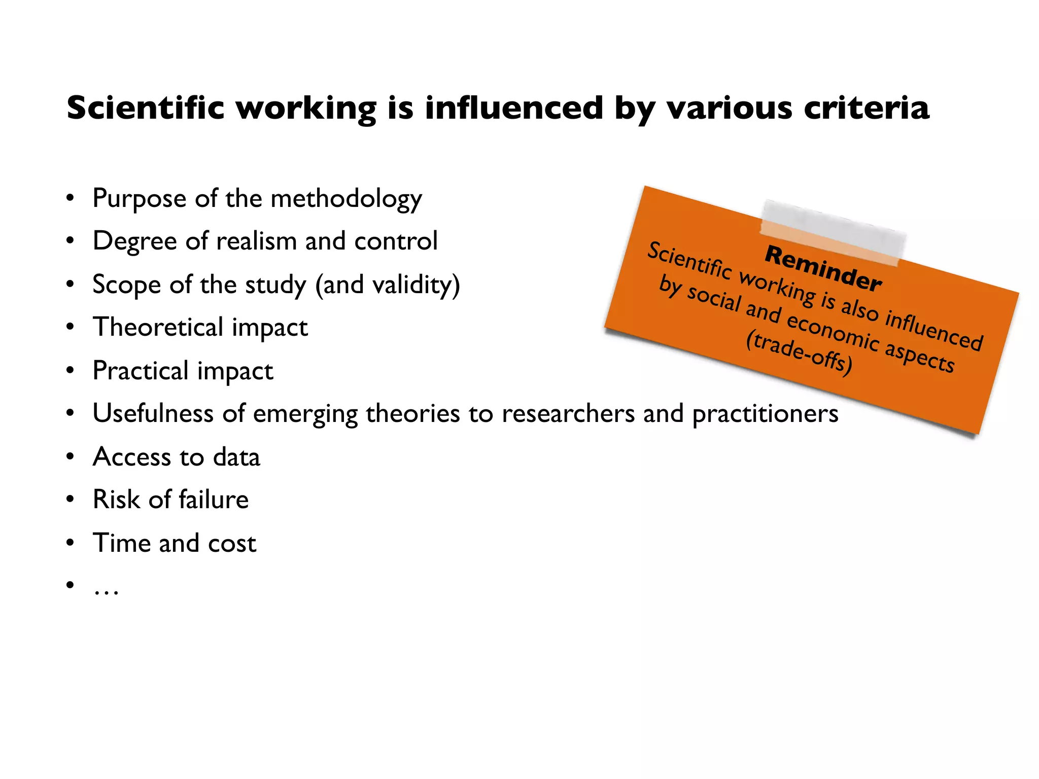 Simulation
Field Study  
Research
Case Study  
Research
Survey
Research
Scope of validity
Artiﬁcial environment
Realistic environment
Scope of validity*Controlled (lab)
Experiment
* Extremely simpliﬁed view to orient discussions, please don’t sue me.
 