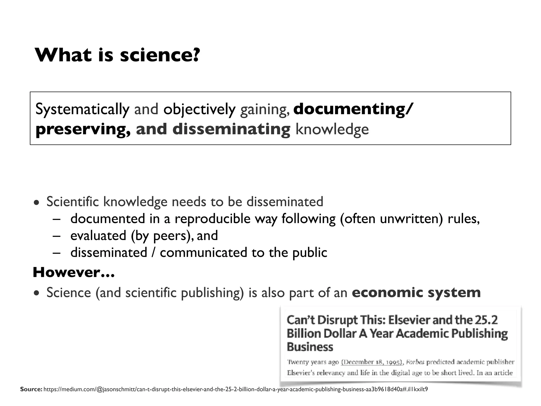 What is science about?
• Gaining knowledge by the systematic application of research methods
– Reasoning by argument / logical inference
– Empiricism (case studies, experiments,…)
– …
• Research should:
– Have a high scientific and / or practical relevance and impact
– Be rigorous and correct
However…
• There is no universal way of scientific working (see Pragmatism / epist. anarchy)
➡Method appropriateness depends on many non-trivial factors
Systematically and objectively gaining, documenting/
preserving, and disseminating knowledge
 