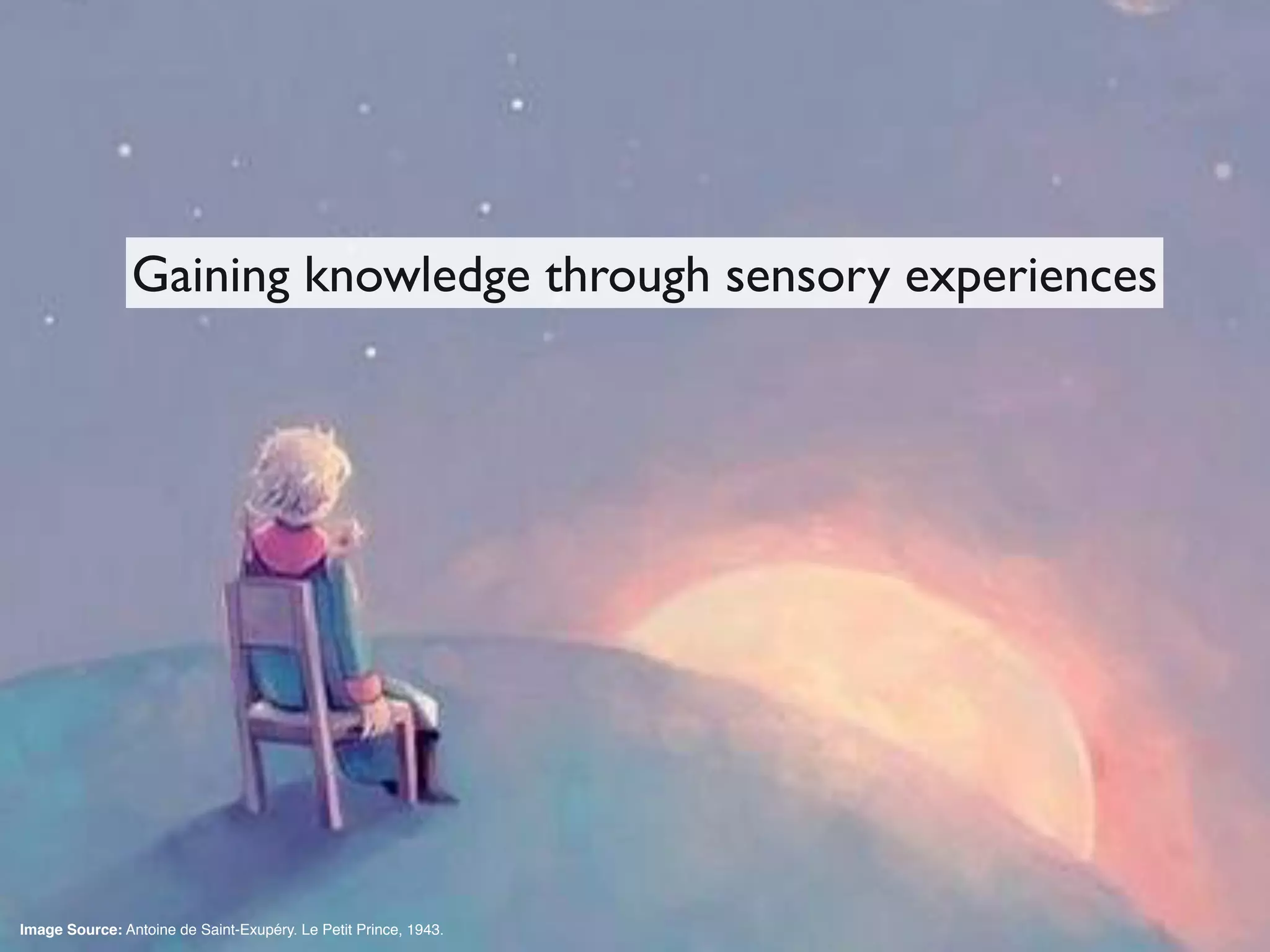 Image Source: Antoine de Saint-Exupéry. Le Petit Prince, 1943.
Gaining knowledge through sensory experiences
 