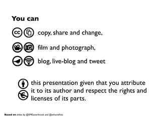 You can
copy, share and change,
film and photograph,
blog, live-blog and tweet
this presentation given that you attribute
...