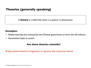 Theories (generally speaking)
Examples:
• Global warming was invented by the Chinese government to harm the US industry
• ...