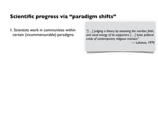Scientiﬁc progress via “paradigm shifts”
1. Scientists work in communities within
certain (incommensurable) paradigms
2. I...