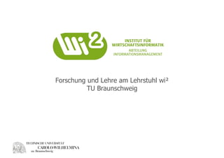 Forschung und Lehre am Lehrstuhl wi²
          TU Braunschweig
 