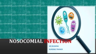 NOSOCOMIAL INFECTION
MS BHAWNA
NURSING TRAINER
 