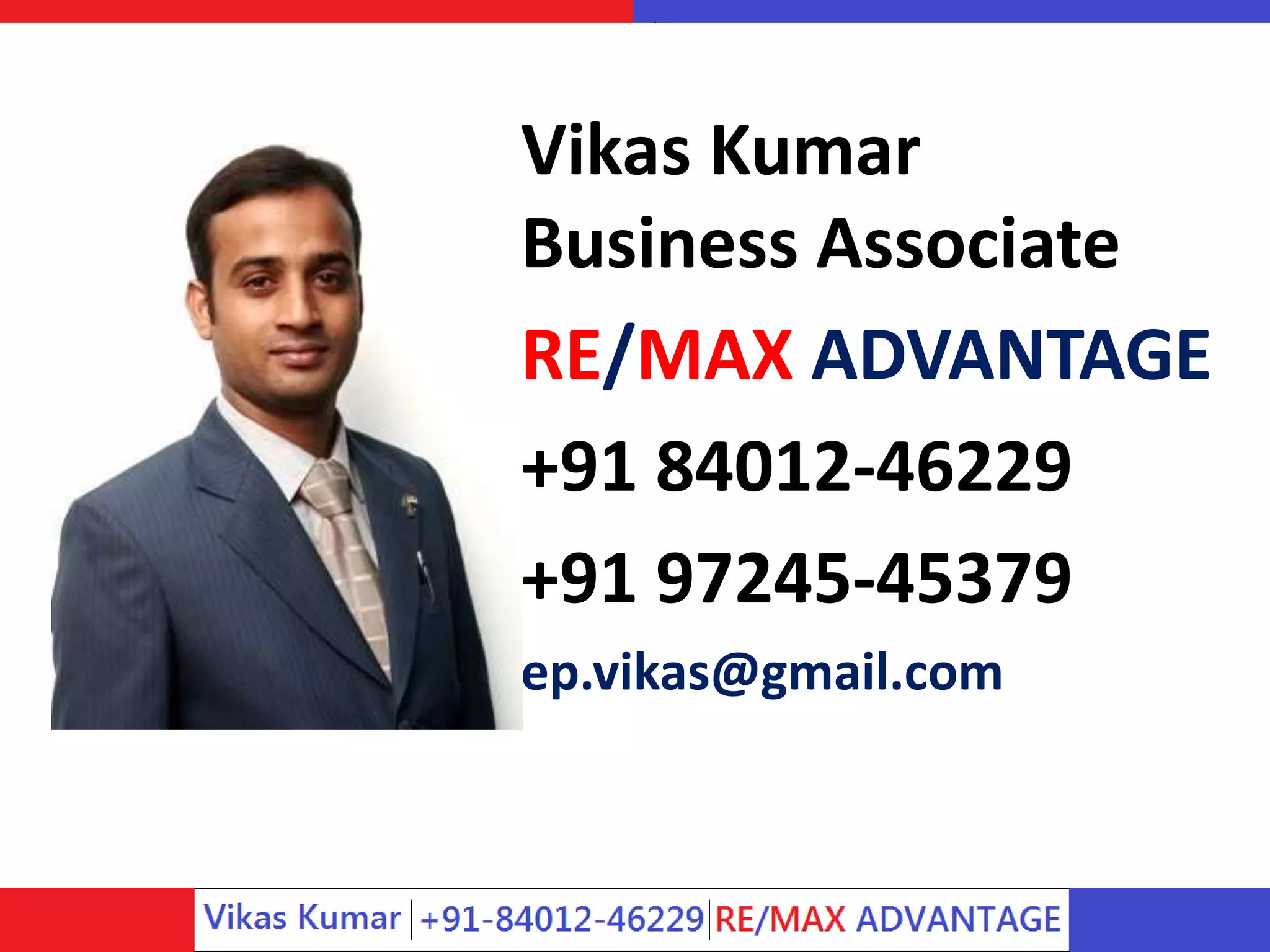 Vikas Kumar
Business Associate
RE/MAX ADVANTAGE
+91 84012-46229
+91 97245-45379
ep.vikas@gmail.com