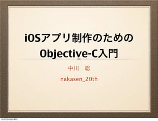 iOSアプリ制作のための
Objective-C入門
中川 聡
nakasen_20th
13年7月11日木曜日
 