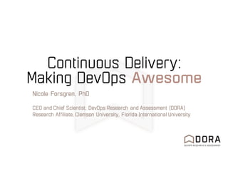 Continuous Delivery:
Making DevOps Awesome
Nicole Forsgren, PhD
CEO and Chief Scientist, DevOps Research and Assessment (DORA)
Research Affiliate, Clemson University, Florida International University
 