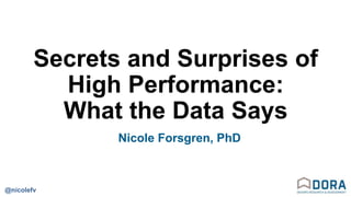 @nicolefv
Secrets and Surprises of
High Performance:
What the Data Says
Nicole Forsgren, PhD
 
