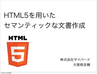HTML5を用いた
   セマンティックな文書作成



               株式会社サイバード
                   大曽根圭輔

12年12月14日金曜日
 
