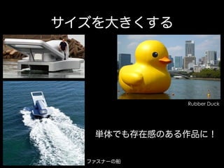 サイズを大きくする

Rubber Duck

単体でも存在感のある作品に！
ファスナーの船

 