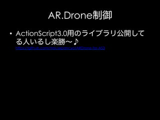 AR.Drone制御
•  ActionScript3.0用のライブラリ公開して
る人いるし楽勝∼♪
https://github.com/mousepancyo/ARDrone-for-AS3

 