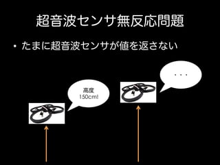 超音波センサ無反応問題
•  たまに超音波センサが値を返さない
・・・
高度
150cm!

 