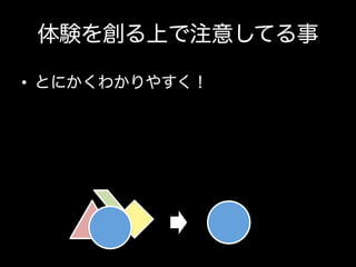 体験を創る上で注意してる事
•  とにかくわかりやすく！

 