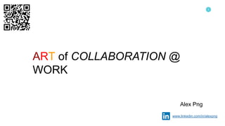 1
ART of COLLABORATION @
WORK
Alex Png
www.linkedin.com/in/alexpng
 