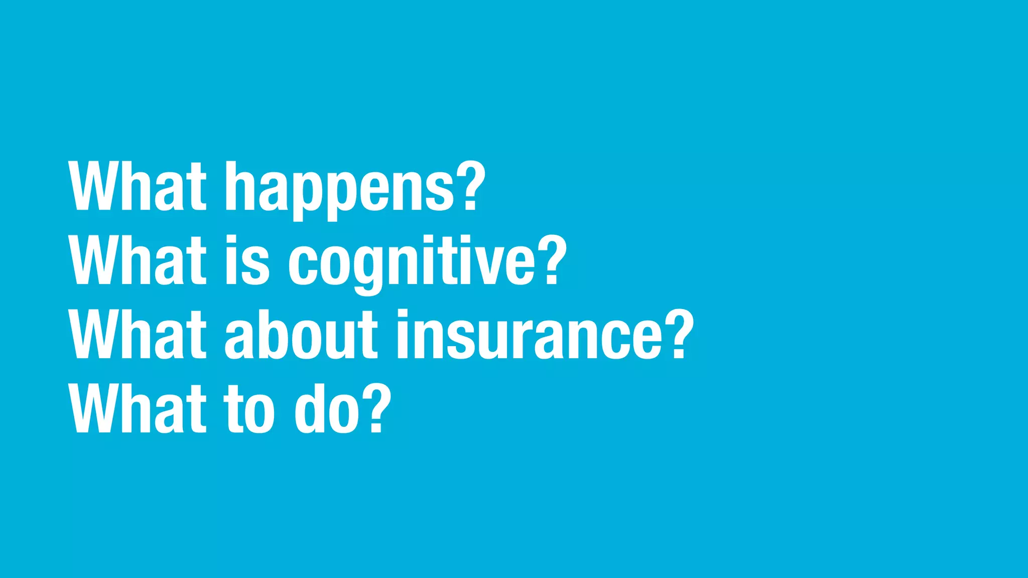 What happens?
What is cognitive?
What about insurance?
What to do?
 