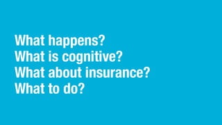What happens?
What is cognitive?
What about insurance?
What to do?
 
