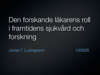 Den forskande läkarens roll
i framtidens sjukvård och
forskning
Jonas F. Ludvigsson   100928
 