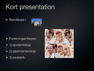 Kort presentation
 Barnläkare i




 Forskningsintresse:
 1) epidemiologi
 2) gastroenterologi
 3) pediatrik
 