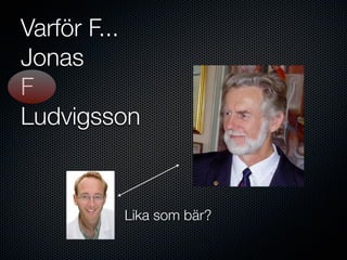 Varför F...
Jonas
F
Ludvigsson


         Lika som bär?
 