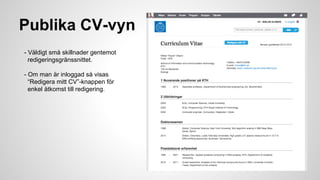 Publika CV-vyn
- Väldigt små skillnader gentemot
redigeringsgränssnittet.
- Om man är inloggad så visas
“Redigera mitt CV”-knappen för
enkel åtkomst till redigering.

 
