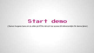 Start

demo

{ Demon fungerar bara om du sitter på KTHs nät och har access till referensmiljön för denna tjänst }

 