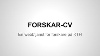 FORSKAR-CV
En webbtjänst för forskare på KTH

 