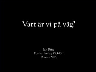 Vart är vi på väg?
Jan Riise
ForskarFredag Kick-Off
9 mars 2015
 