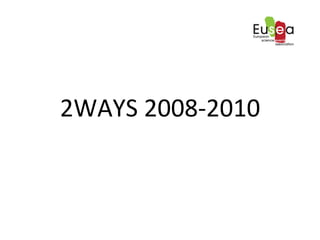 2WAYS	
 2008-­‐2010	
 
 