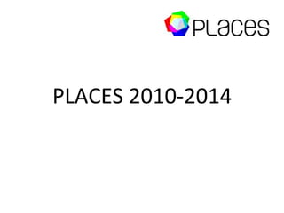 PLACES	
 2010-­‐2014	
 
 