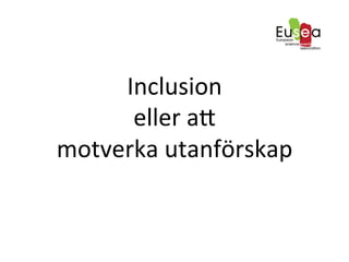 Inclusion	
 
eller	
 a]	
 	
 
motverka	
 utanförskap	
 
 