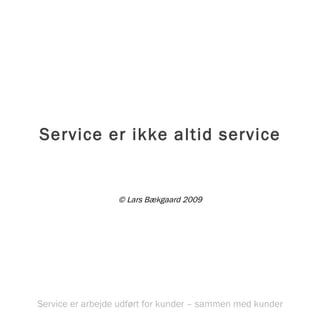 Service er ikke altid service


                  © Lars Bækgaard 2009




Service er arbejde udført for kunder – sammen med kunder
 