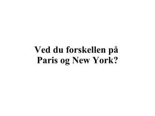 Ved du forskellen på  Paris og New York? 