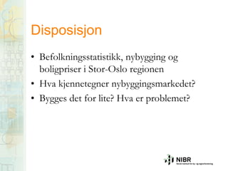 Disposisjon
• Befolkningsstatistikk, nybygging og
boligpriser i Stor-Oslo regionen
• Hva kjennetegner nybyggingsmarkedet?
• Bygges det for lite? Hva er problemet?

 