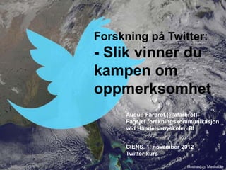 Forskning på Twitter:
- Slik vinner du
kampen om
oppmerksomhet
     Audun Farbrot (@afarbrot)
     Fagsjef forskningskommunikasjon
     ved Handelshøyskolen BI


     CIENS, 1. november 2012
     Twitter-kurs

                         Illustrasjon: Mashable
 