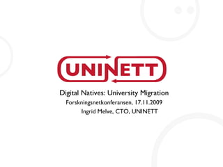Digital Natives: University Migration Forskningsnetkonferansen, 17.11.2009 Ingrid Melve, CTO, UNINETT 