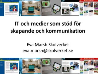IT och medier som stöd för
skapande och kommunikation

      Eva Marsh Skolverket
    eva.marsh@skolverket.se
 