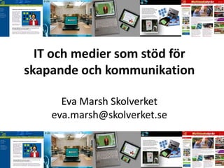 IT och medier som stöd för
skapande och kommunikation

      Eva Marsh Skolverket
    eva.marsh@skolverket.se
 