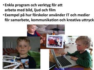 •Enkla program och verktyg för att
 arbeta med bild, ljud och film
•Exempel på hur förskolor använder IT och medier
 för samarbete, kommunikation och kreativa uttryck




                            http://youtu.be/OH0FbQBiZVw
 