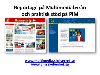 Reportage på Multimediabyrån
   och praktisk stöd på PIM




    www.multimedia.skolverket.se
      www.pim.skolverket.se
 