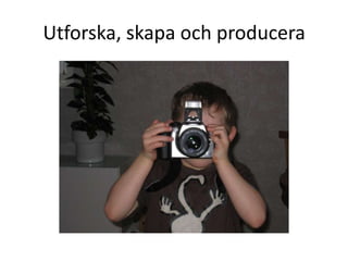 Utforska, skapa och producera
 