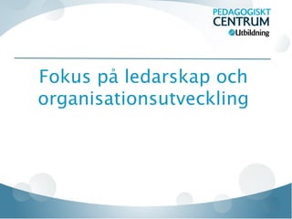 Fokus på ledarskap och
organisationsutveckling
 