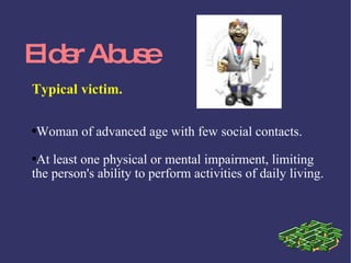 Eld r Ab e
   e    us
Typical victim.

●   Woman of advanced age with few social contacts.
●At least one physical or mental impairment, limiting
the person's ability to perform activities of daily living.
 