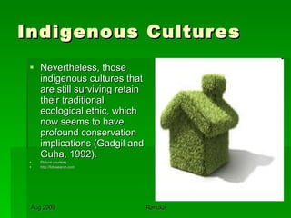 Indigenous Cultures Nevertheless, those indigenous cultures that are still surviving retain their traditional ecological ethic, which now seems to have profound conservation implications (Gadgil and Guha, 1992).  Picture courtesy http://fotosearch.com 