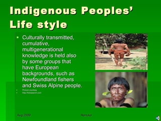 Indigenous Peoples’ Life style Culturally transmitted, cumulative, multigenerational knowledge is held also by some groups that have European backgrounds, such as Newfoundland fishers and Swiss Alpine people.  Picture courtesy http://fotosearch.com 