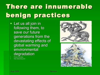 There are innumerable benign practices Let us all join in  following them, to save our future generations from the devastating effects of global warming and environmental degradation Picture Courtesy http://www.bing.com 